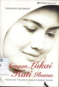 Image of Jangan Lukai Hati Ibumu : Figur Ibu Teladan Dalam Sejarah Islam
